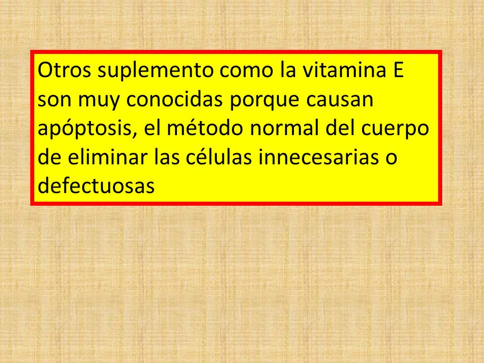 Otros suplemento como la vitamina E son muy conocidas porque causan apóptosis, el método normal del cuerpo de eliminar las células innecesarias o defectuosas