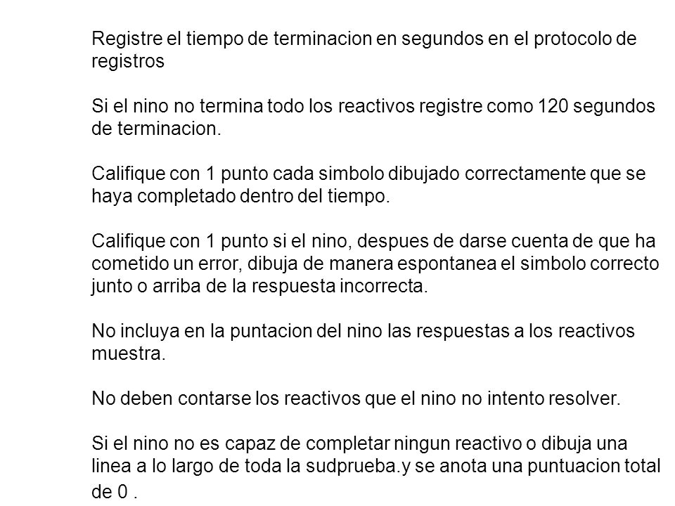 CALIFICACIONES Registre el tiempo de terminacion en segundos en el protocolo de registros Si el nino no termina todo los reactivos registre como 120 segundos de terminacion.