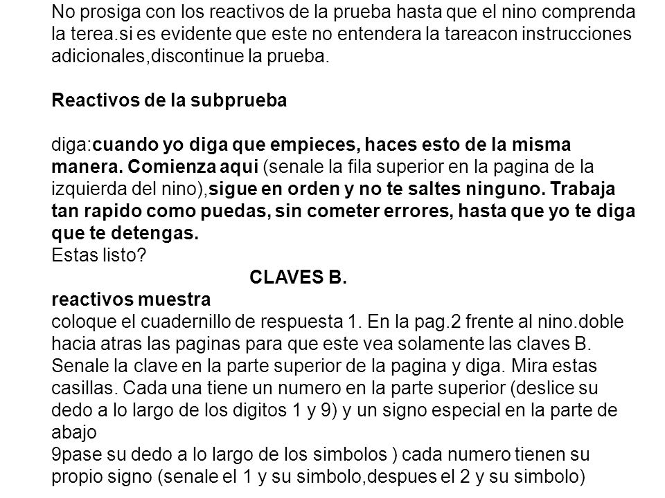 No prosiga con los reactivos de la prueba hasta que el nino comprenda la terea.si es evidente que este no entendera la tareacon instrucciones adicionales,discontinue la prueba.