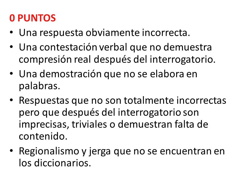 0 PUNTOS Una respuesta obviamente incorrecta. Una contestación verbal que no demuestra compresión real después del interrogatorio.