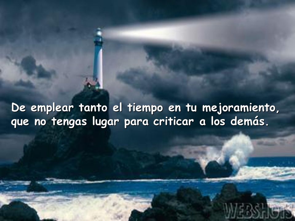 De emplear tanto el tiempo en tu mejoramiento, que no tengas lugar para criticar a los demás.