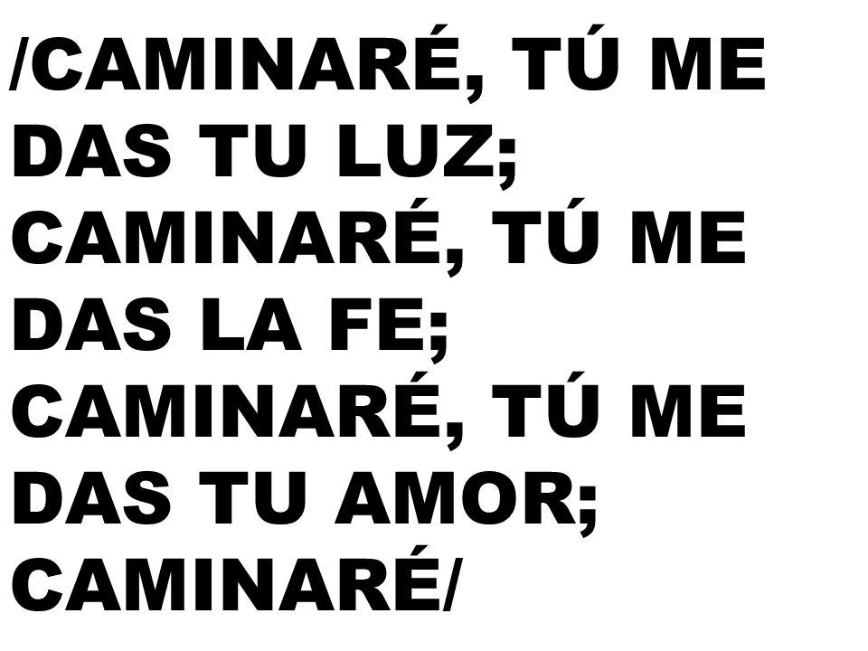 /CAMINARÉ, TÚ ME DAS TU LUZ; CAMINARÉ, TÚ ME DAS LA FE; CAMINARÉ, TÚ ME DAS TU AMOR; CAMINARÉ/