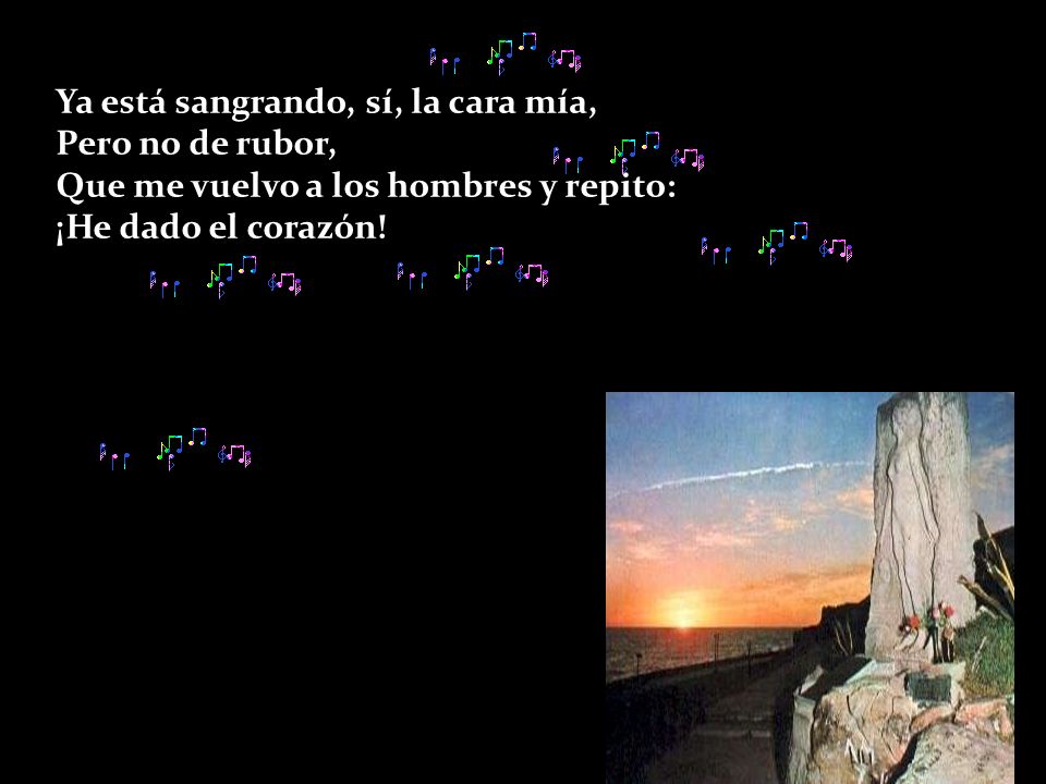 Ya está sangrando, sí, la cara mía, Pero no de rubor, Que me vuelvo a los hombres y repito: ¡He dado el corazón!