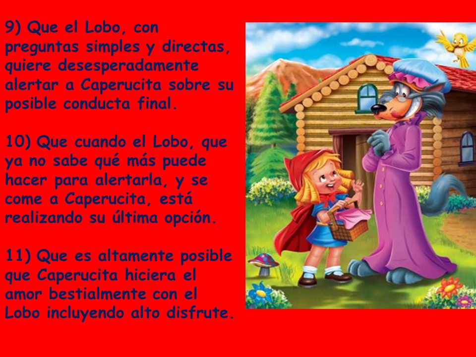 9) Que el Lobo, con preguntas simples y directas, quiere desesperadamente alertar a Caperucita sobre su posible conducta final.