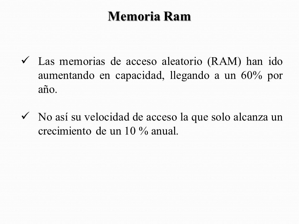 Memoria Ram Las memorias de acceso aleatorio (RAM) han ido aumentando en capacidad, llegando a un 60% por año.
