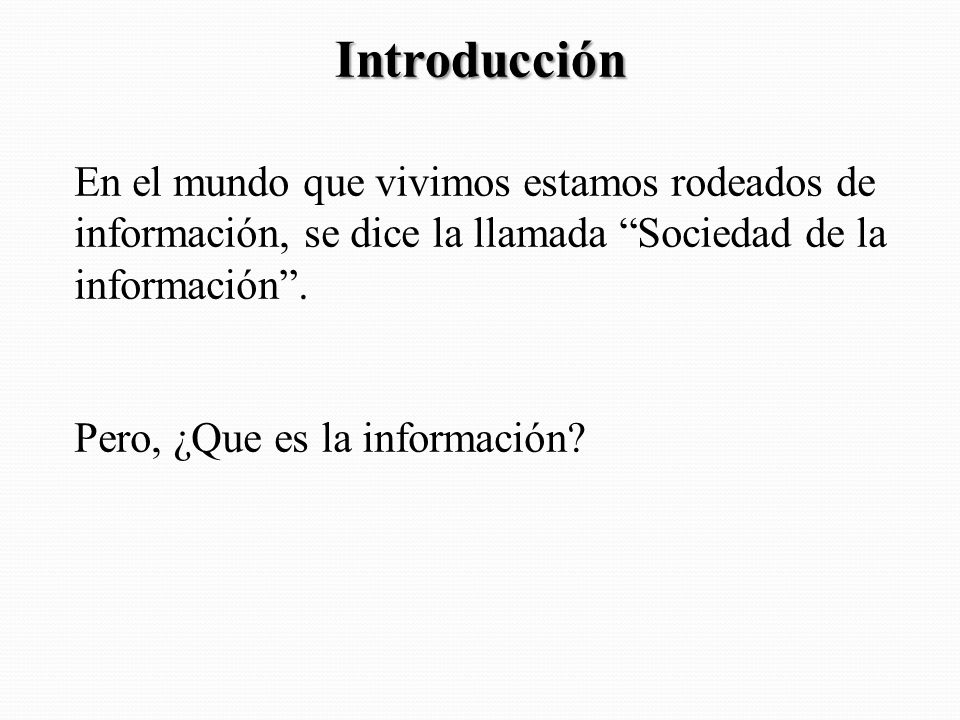 Introducción En el mundo que vivimos estamos rodeados de información, se dice la llamada Sociedad de la información .