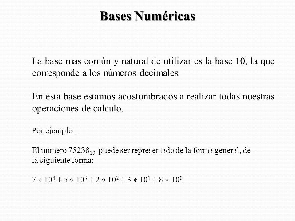 Bases Numéricas La base mas común y natural de utilizar es la base 10, la que corresponde a los números decimales.
