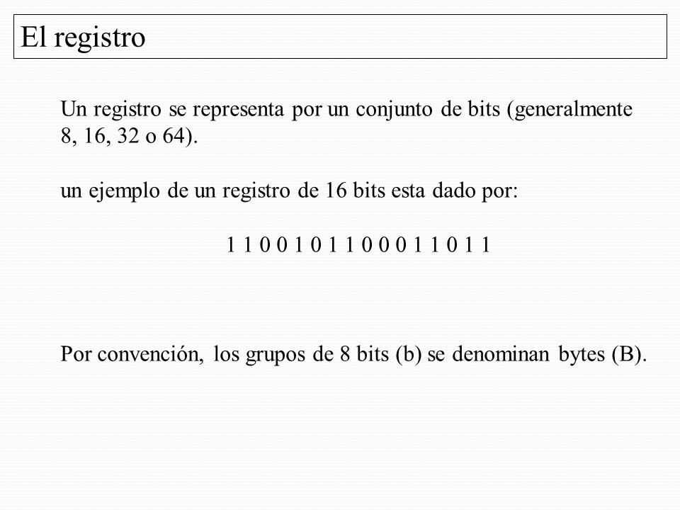 El registro Un registro se representa por un conjunto de bits (generalmente 8, 16, 32 o 64). un ejemplo de un registro de 16 bits esta dado por: