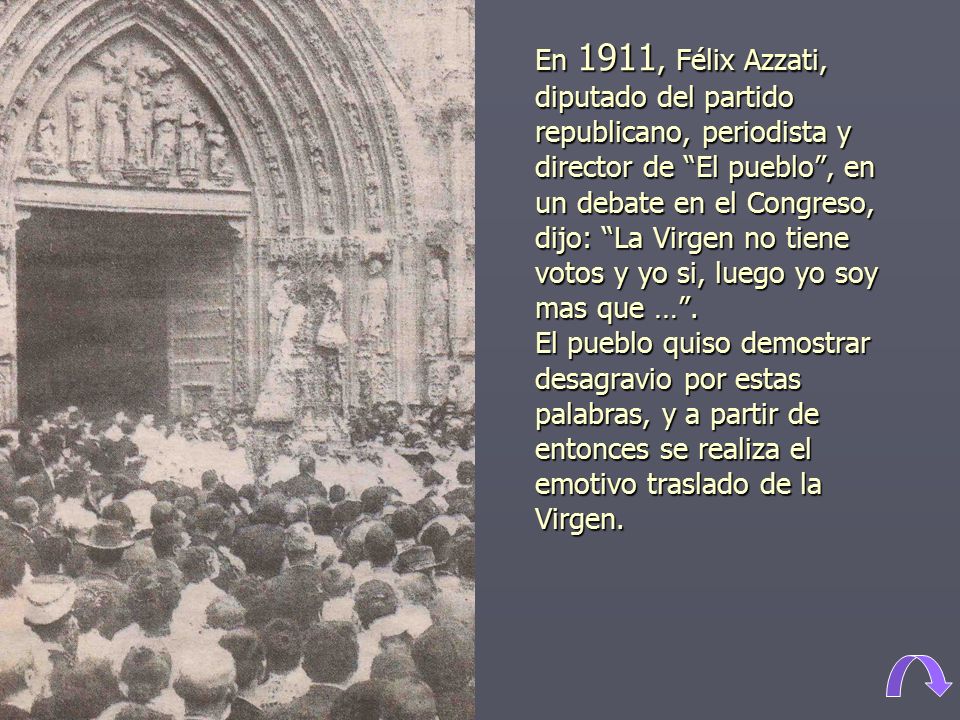 En 1911, Félix Azzati, diputado del partido republicano, periodista y director de El pueblo , en un debate en el Congreso, dijo: La Virgen no tiene votos y yo si, luego yo soy mas que … .