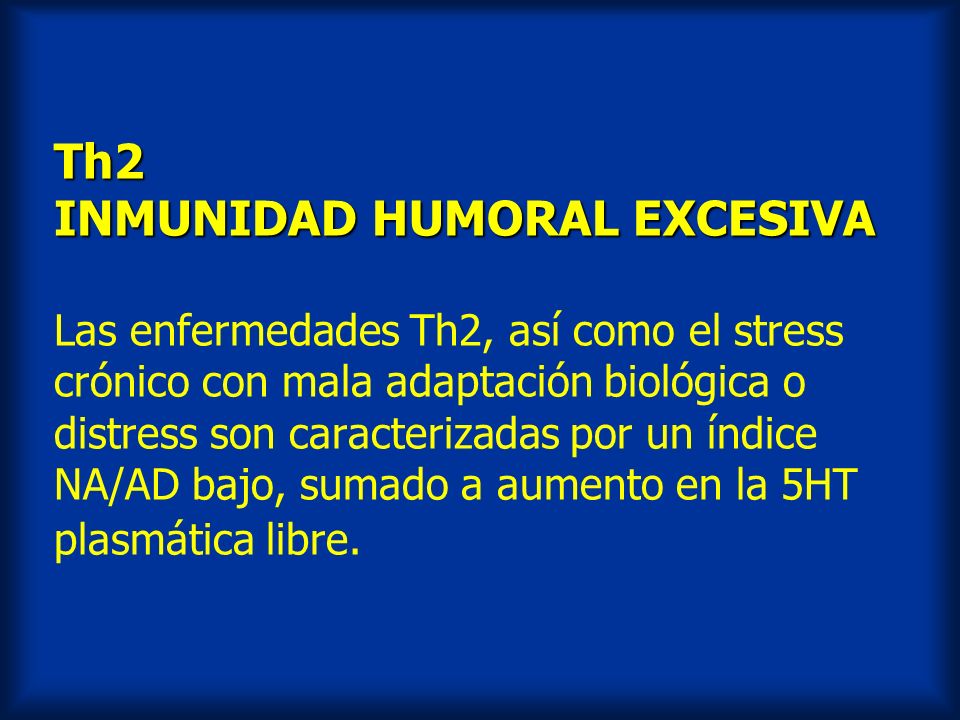 Th2 INMUNIDAD HUMORAL EXCESIVA Las enfermedades Th2, así como el stress crónico con mala adaptación biológica o distress son caracterizadas por un índice NA/AD bajo, sumado a aumento en la 5HT plasmática libre.