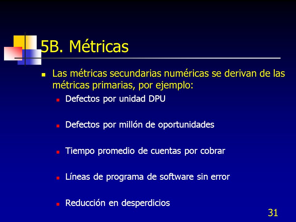 5B. Métricas Las métricas secundarias numéricas se derivan de las métricas primarias, por ejemplo: Defectos por unidad DPU.