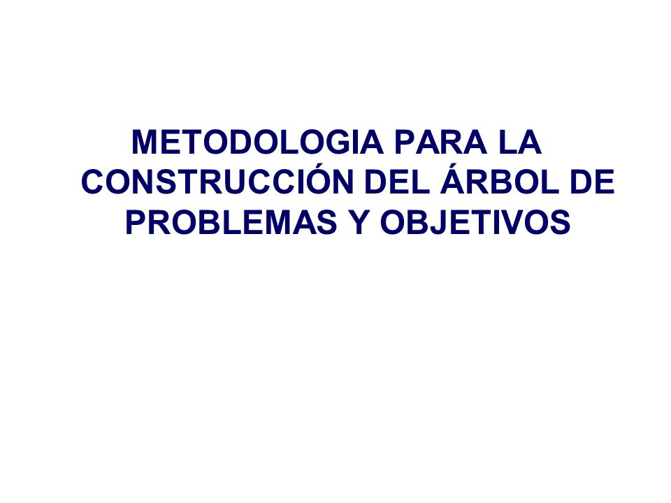 METODOLOGIA PARA LA CONSTRUCCIÓN DEL ÁRBOL DE PROBLEMAS Y OBJETIVOS