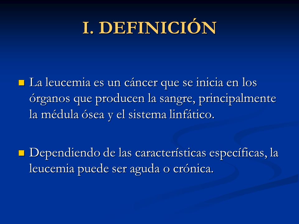 I. DEFINICIÓN La leucemia es un cáncer que se inicia en los órganos que producen la sangre, principalmente la médula ósea y el sistema linfático.