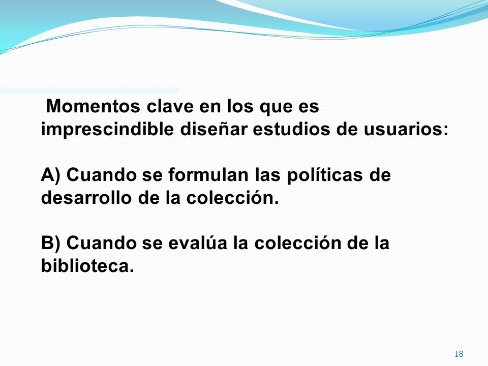 Momentos clave en los que es imprescindible diseñar estudios de usuarios: A) Cuando se formulan las políticas de desarrollo de la colección.