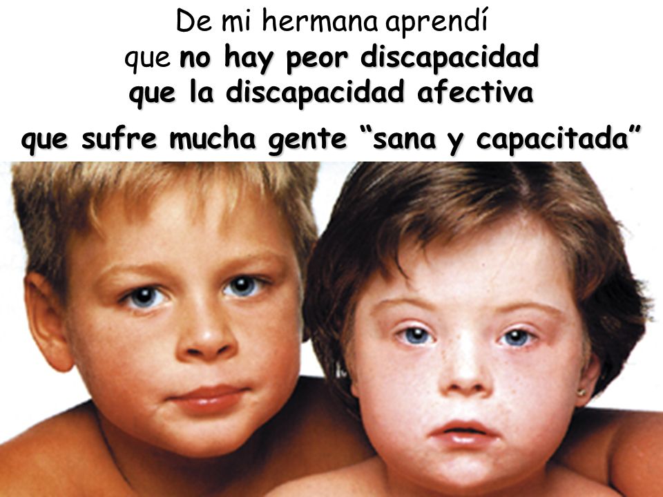 De mi hermana aprendí que no hay peor discapacidad que la discapacidad afectiva que sufre mucha gente sana y capacitada