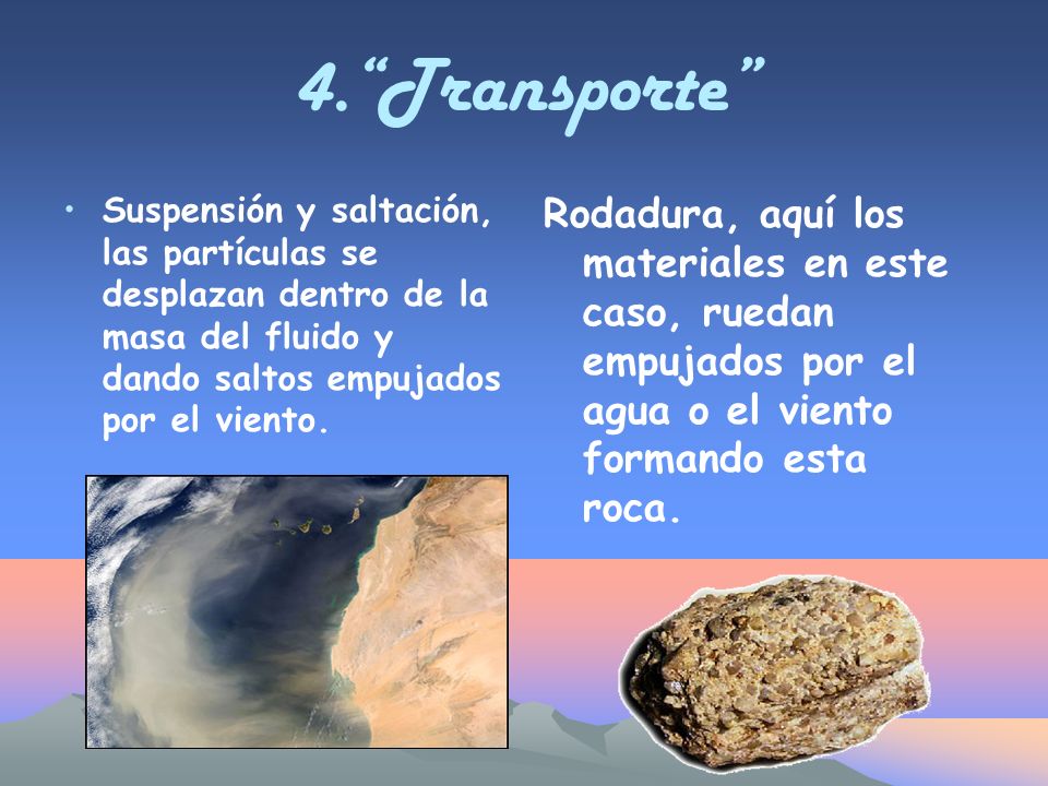 4. Transporte Suspensión y saltación, las partículas se desplazan dentro de la masa del fluido y dando saltos empujados por el viento.