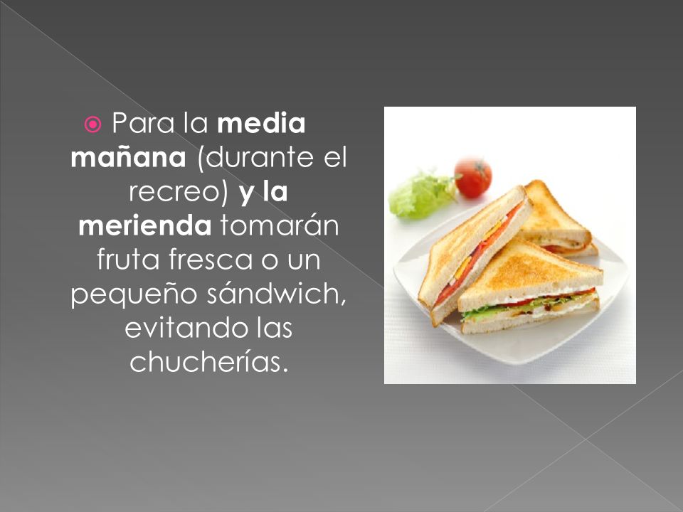 Para la media mañana (durante el recreo) y la merienda tomarán fruta fresca o un pequeño sándwich, evitando las chucherías.