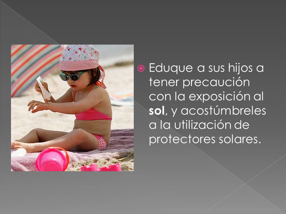 Eduque a sus hijos a tener precaución con la exposición al sol, y acostúmbreles a la utilización de protectores solares.
