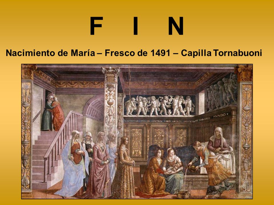F I N Nacimiento de María – Fresco de 1491 – Capilla Tornabuoni