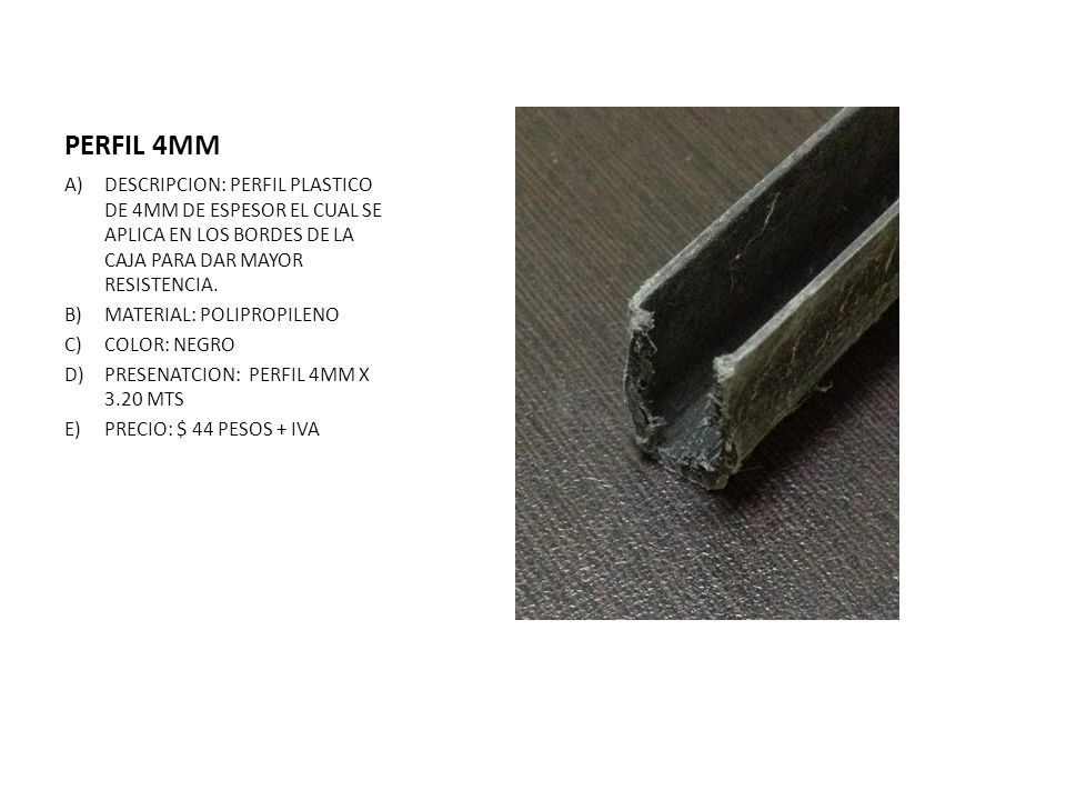 PERFIL 4MM DESCRIPCION: PERFIL PLASTICO DE 4MM DE ESPESOR EL CUAL SE APLICA EN LOS BORDES DE LA CAJA PARA DAR MAYOR RESISTENCIA.