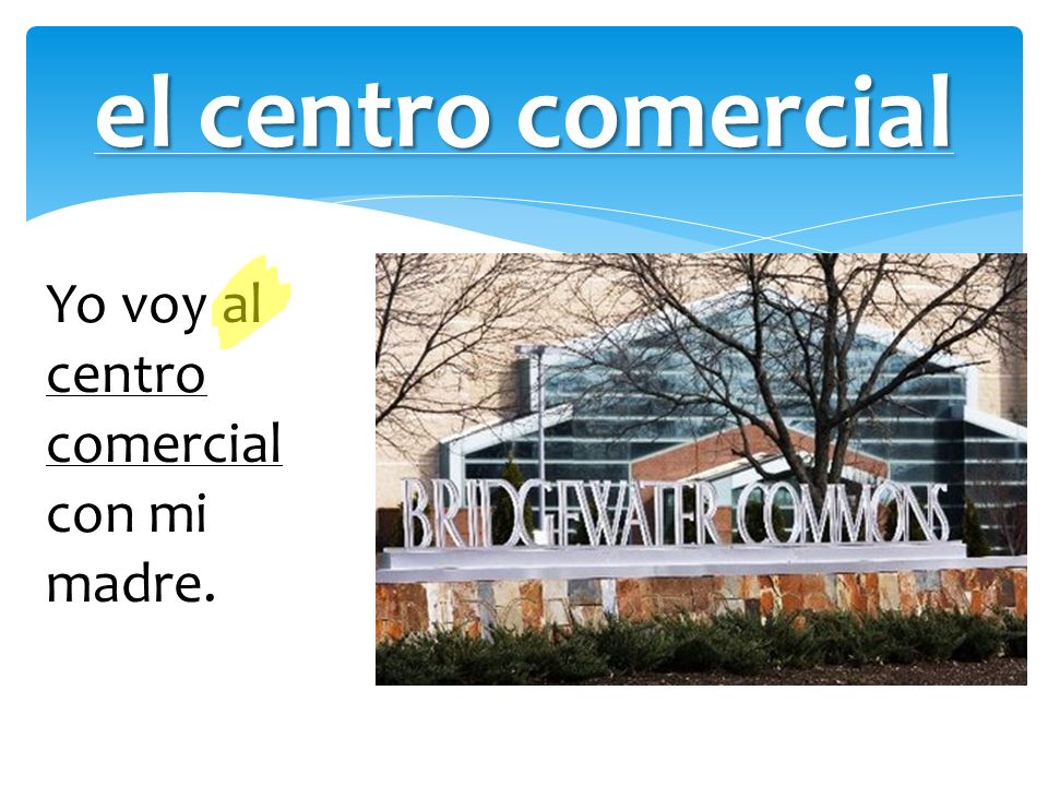el centro comercial Yo voy al centro comercial con mi madre.