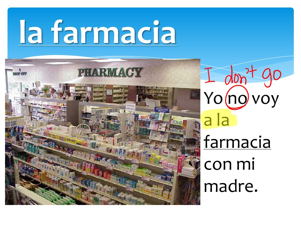 la farmacia Yo no voy a la farmacia con mi madre.