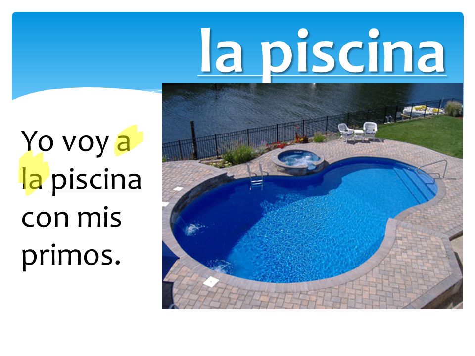la piscina Yo voy a la piscina con mis primos.