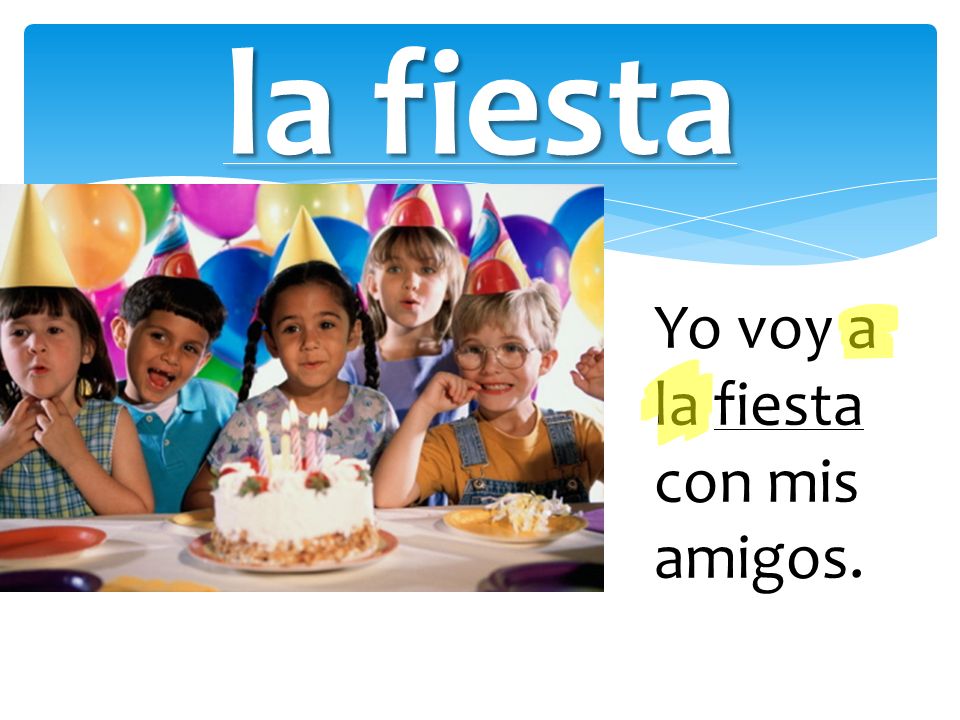 la fiesta Yo voy a la fiesta con mis amigos.