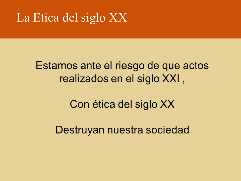 La Etica del siglo XX Estamos ante el riesgo de que actos realizados en el siglo XXI , Con ética del siglo XX.