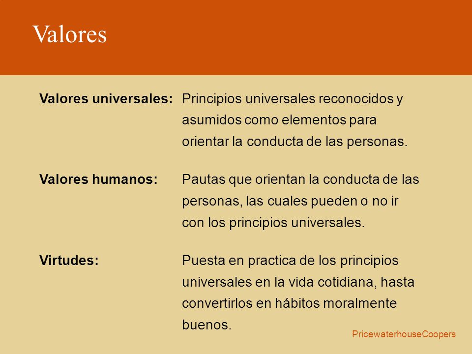 Valores Valores universales: Principios universales reconocidos y asumidos como elementos para orientar la conducta de las personas.