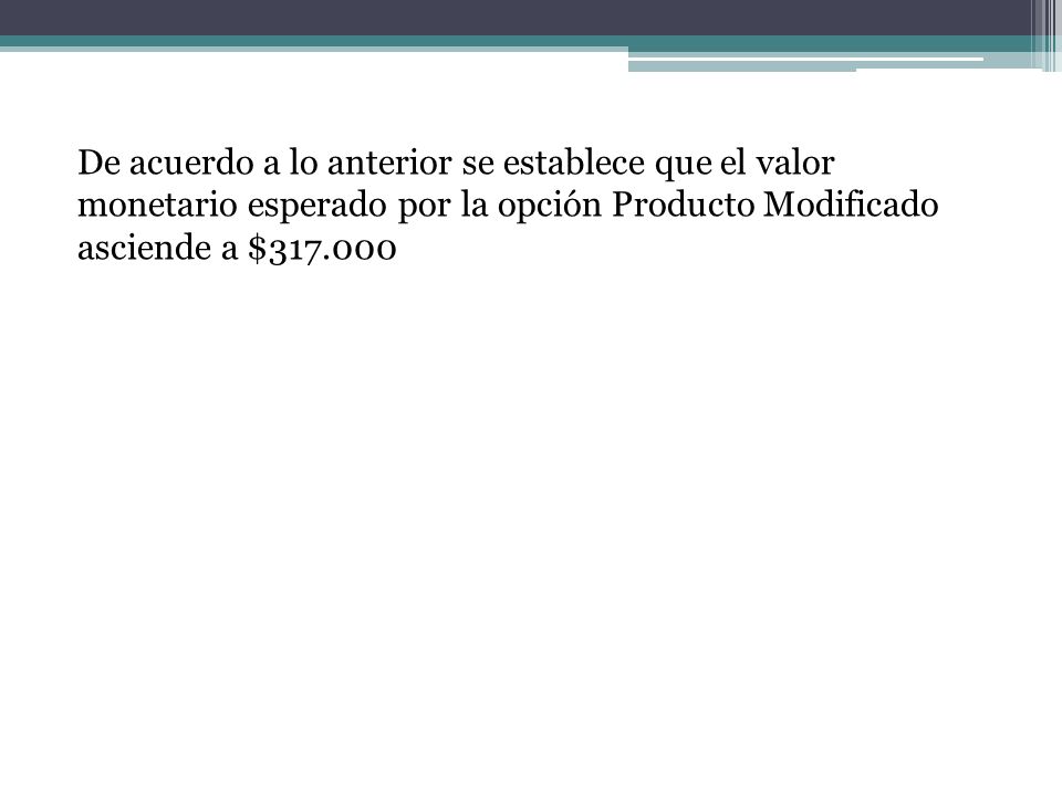 De acuerdo a lo anterior se establece que el valor monetario esperado por la opción Producto Modificado asciende a $