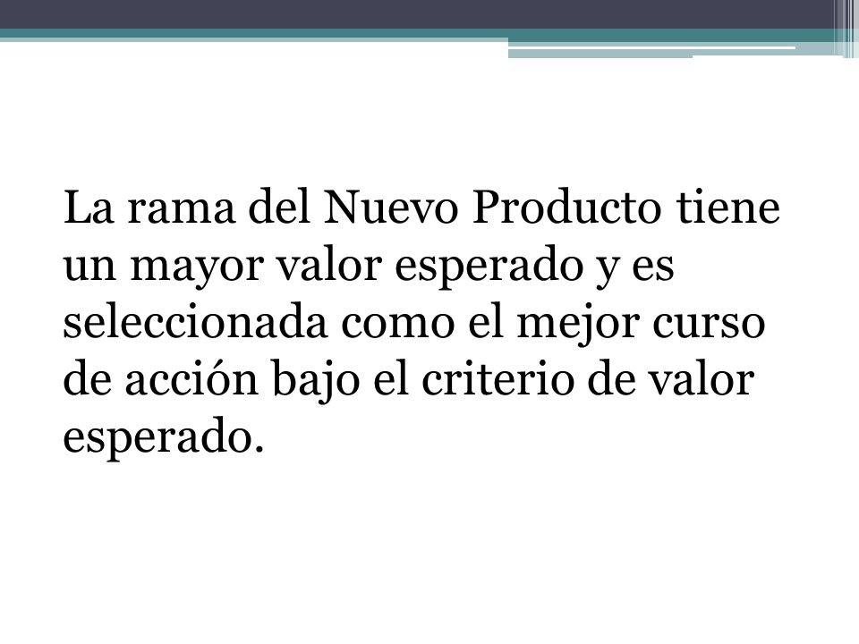 La rama del Nuevo Producto tiene un mayor valor esperado y es seleccionada como el mejor curso de acción bajo el criterio de valor esperado.