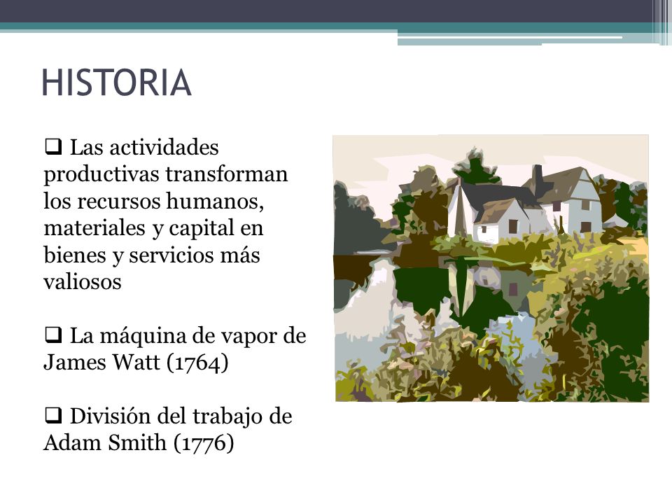 HISTORIA Las actividades productivas transforman los recursos humanos, materiales y capital en bienes y servicios más valiosos.