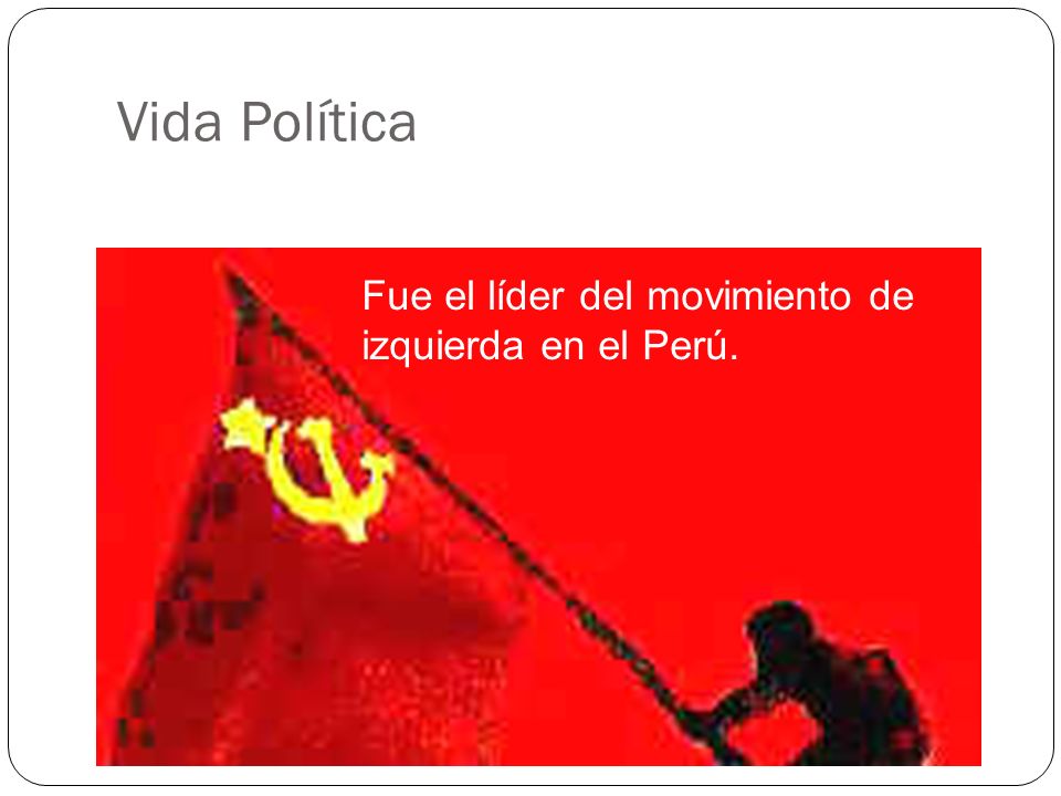 Vida Política Fue el líder del movimiento de izquierda en el Perú.