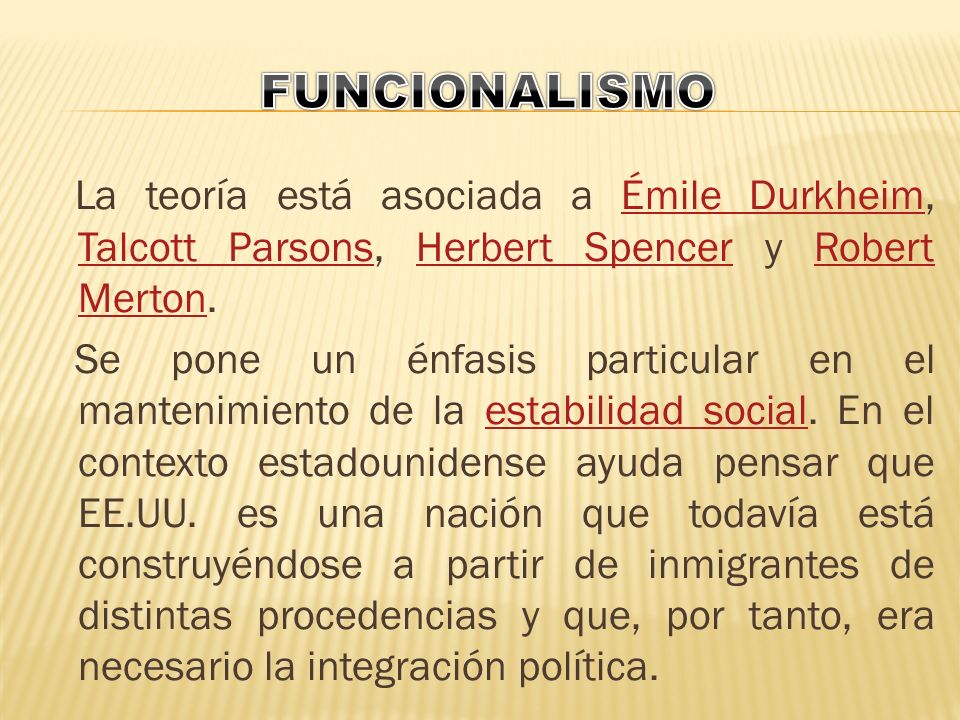 FUNCIONALISMO La teoría está asociada a Émile Durkheim, Talcott Parsons, Herbert Spencer y Robert Merton.