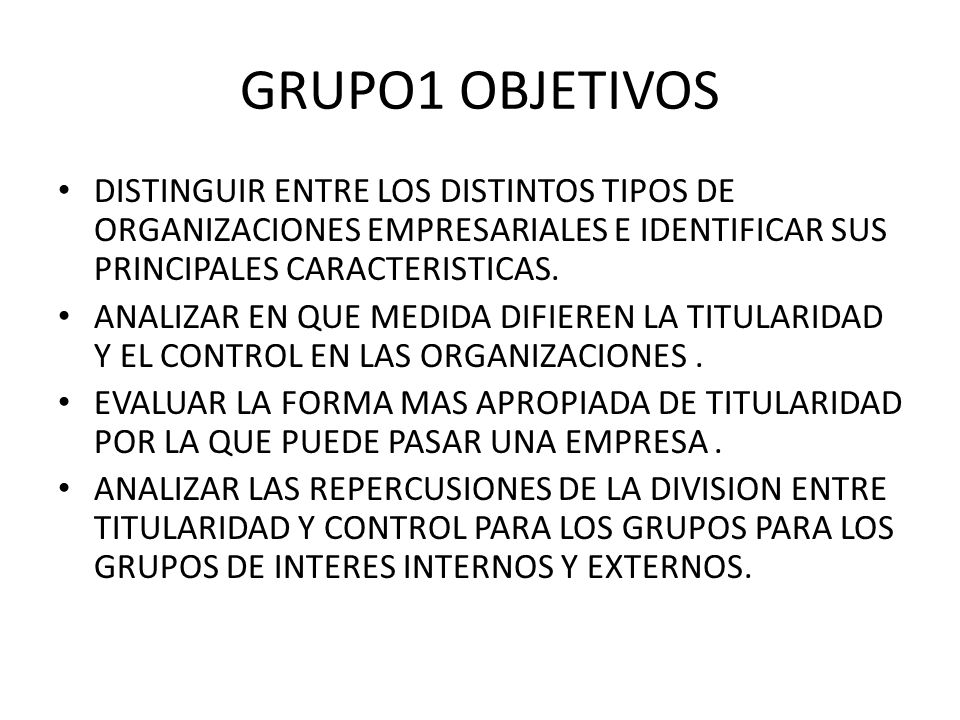GRUPO1 OBJETIVOS DISTINGUIR ENTRE LOS DISTINTOS TIPOS DE ORGANIZACIONES EMPRESARIALES E IDENTIFICAR SUS PRINCIPALES CARACTERISTICAS.