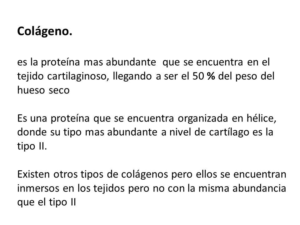 Colágeno. es la proteína mas abundante que se encuentra en el tejido cartilaginoso, llegando a ser el 50 % del peso del hueso seco.