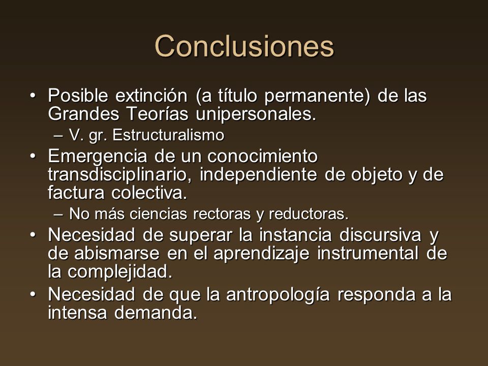 Conclusiones Posible extinción (a título permanente) de las Grandes Teorías unipersonales. V. gr. Estructuralismo.