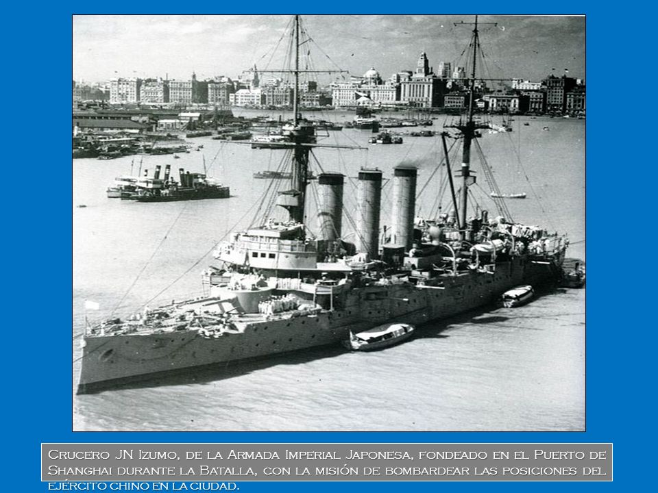 Crucero JN Izumo, de la Armada Imperial Japonesa, fondeado en el Puerto de Shanghai durante la Batalla, con la misión de bombardear las posiciones del ejército chino en la ciudad.