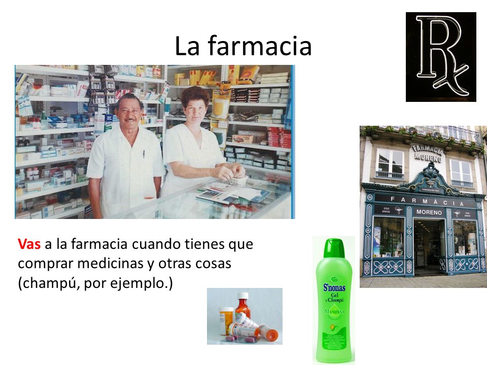 La farmacia Vas a la farmacia cuando tienes que comprar medicinas y otras cosas (champú, por ejemplo.)