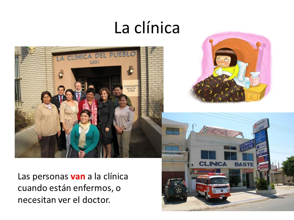 La clínica Las personas van a la clínica cuando están enfermos, o necesitan ver el doctor.