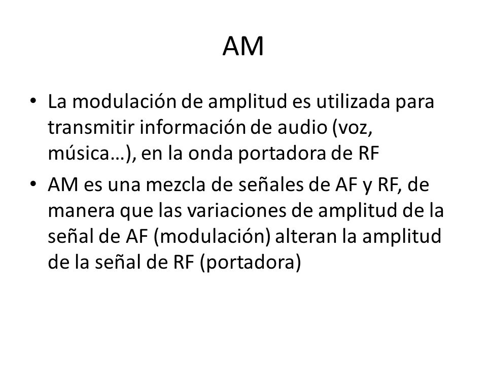 AM La modulación de amplitud es utilizada para transmitir información de audio (voz, música…), en la onda portadora de RF.
