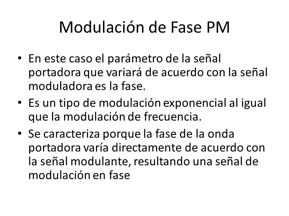 Modulación de Fase PM En este caso el parámetro de la señal portadora que variará de acuerdo con la señal moduladora es la fase.