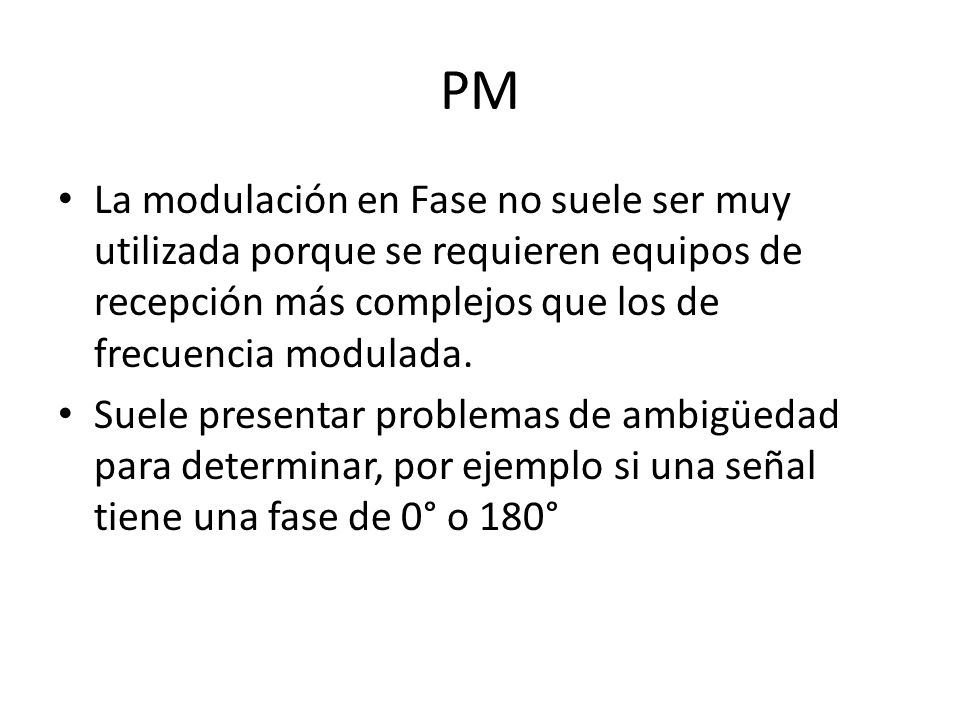 PM La modulación en Fase no suele ser muy utilizada porque se requieren equipos de recepción más complejos que los de frecuencia modulada.