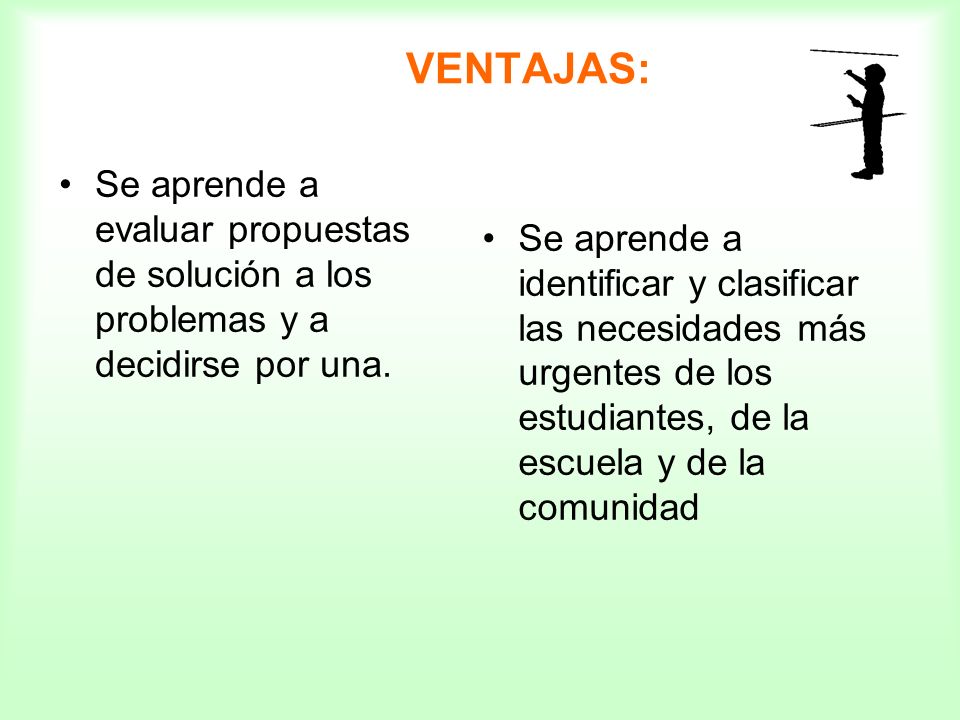 VENTAJAS: Se aprende a evaluar propuestas de solución a los problemas y a decidirse por una.