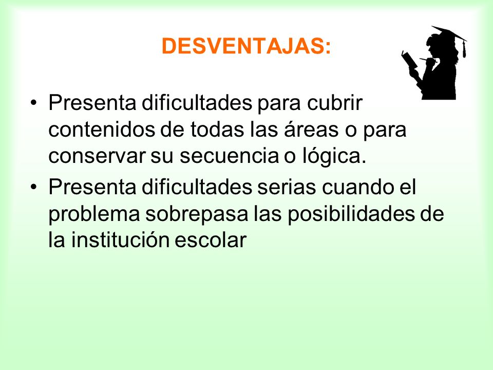DESVENTAJAS: Presenta dificultades para cubrir contenidos de todas las áreas o para conservar su secuencia o lógica.