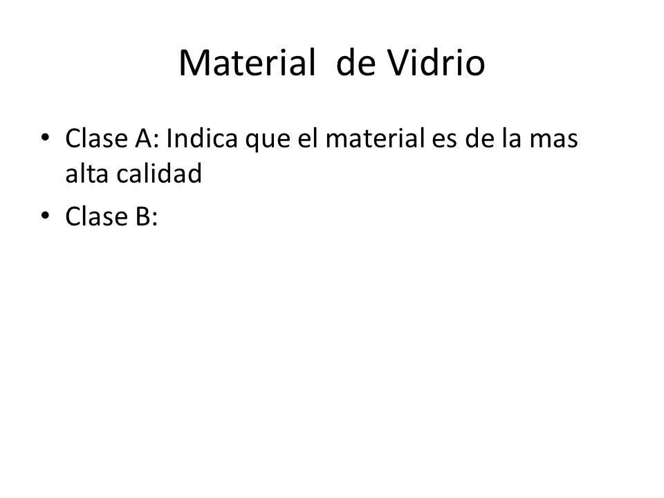 Material de Vidrio Clase A: Indica que el material es de la mas alta calidad Clase B: