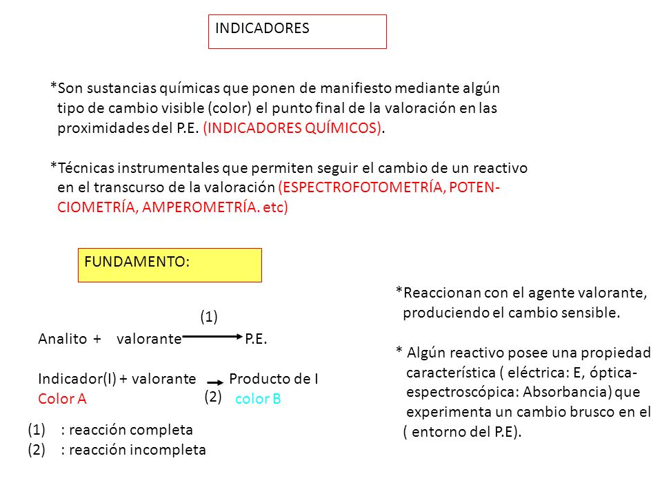 INDICADORES *Son sustancias químicas que ponen de manifiesto mediante algún. tipo de cambio visible (color) el punto final de la valoración en las.