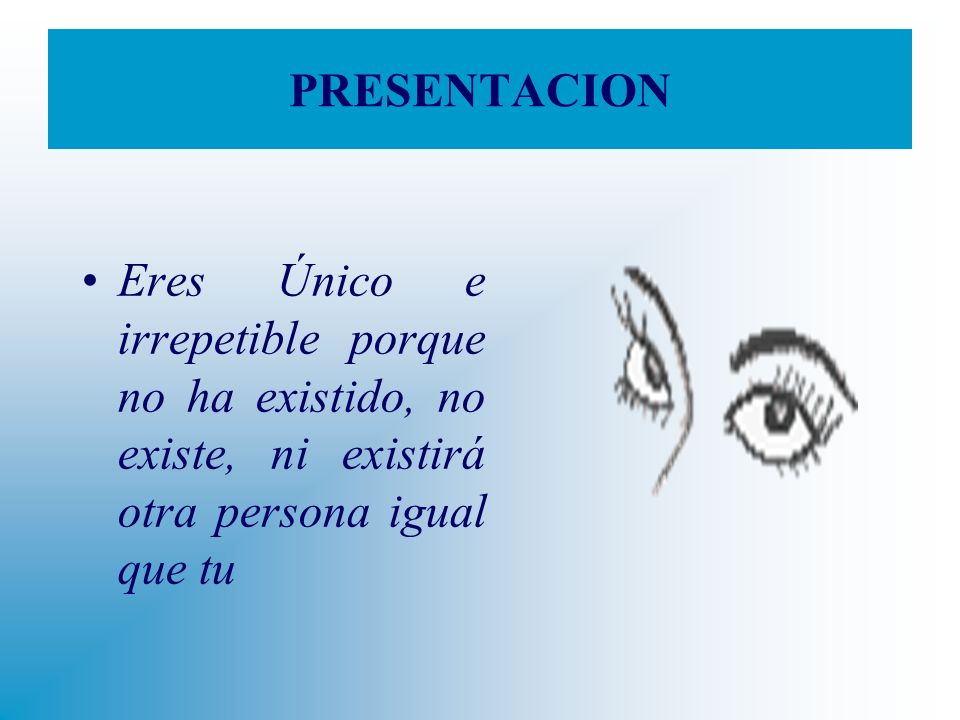 PRESENTACION Eres Único e irrepetible porque no ha existido, no existe, ni existirá otra persona igual que tu.