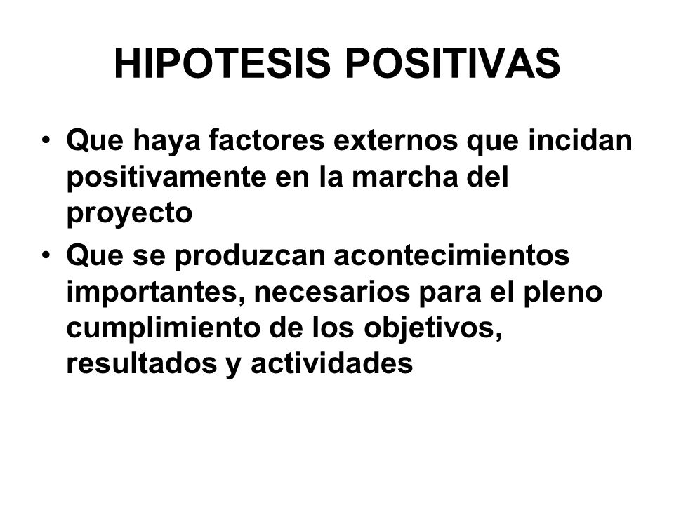 HIPOTESIS POSITIVAS Que haya factores externos que incidan positivamente en la marcha del proyecto.